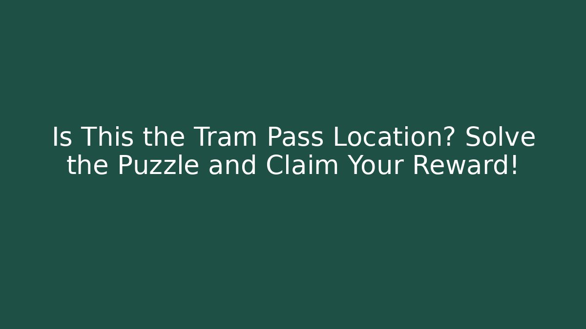 Is This the Tram Pass Location? Solve the Puzzle and Claim Your Reward!