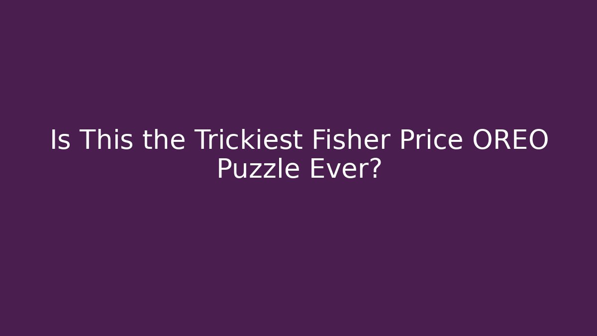 Is This the Trickiest Fisher Price OREO Puzzle Ever?