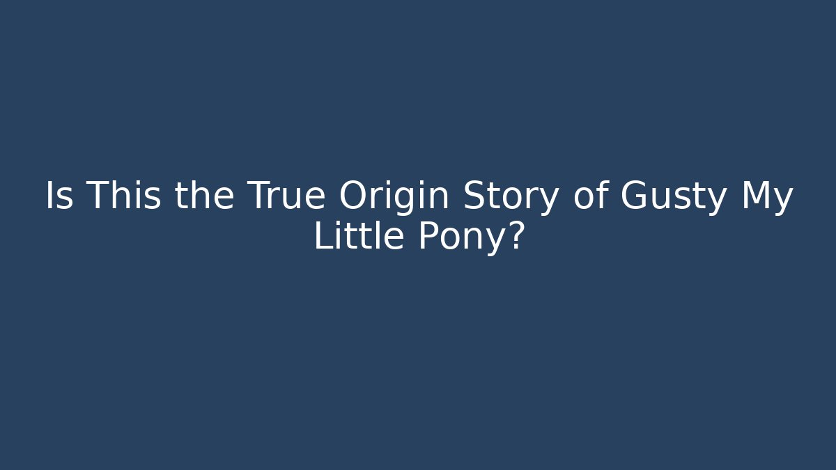 Is This the True Origin Story of Gusty My Little Pony?