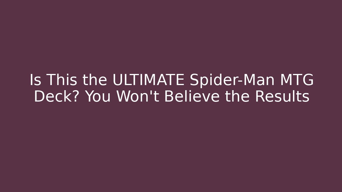 Is This the ULTIMATE Spider-Man MTG Deck? You Won’t Believe the Results