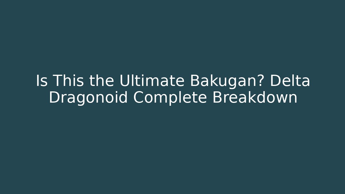 Is This the Ultimate Bakugan? Delta Dragonoid Complete Breakdown - Buddy Program