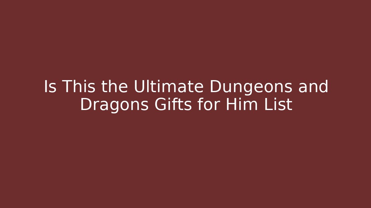 Is This the Ultimate Dungeons and Dragons Gifts for Him List