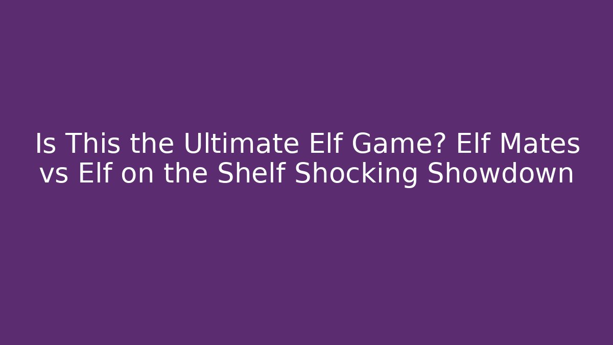 Is This the Ultimate Elf Game? Elf Mates vs Elf on the Shelf Shocking Showdown