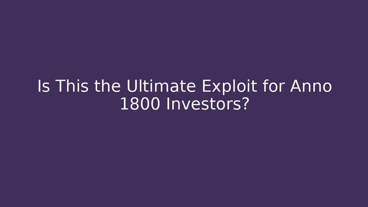 Is This the Ultimate Exploit for Anno 1800 Investors?