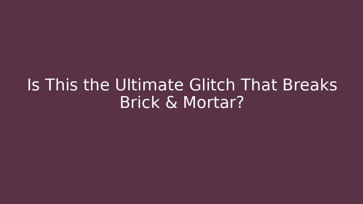 Is This the Ultimate Glitch That Breaks Brick & Mortar?