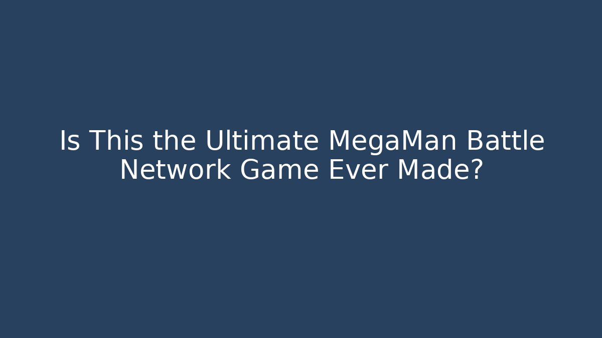 Is This the Ultimate MegaMan Battle Network Game Ever Made?