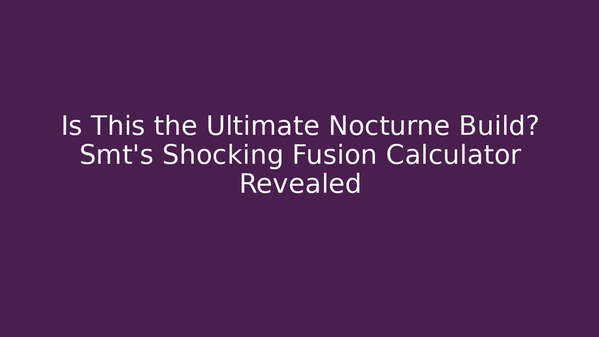 Is This the Ultimate Nocturne Build? Smt's Shocking Fusion Calculator Revealed