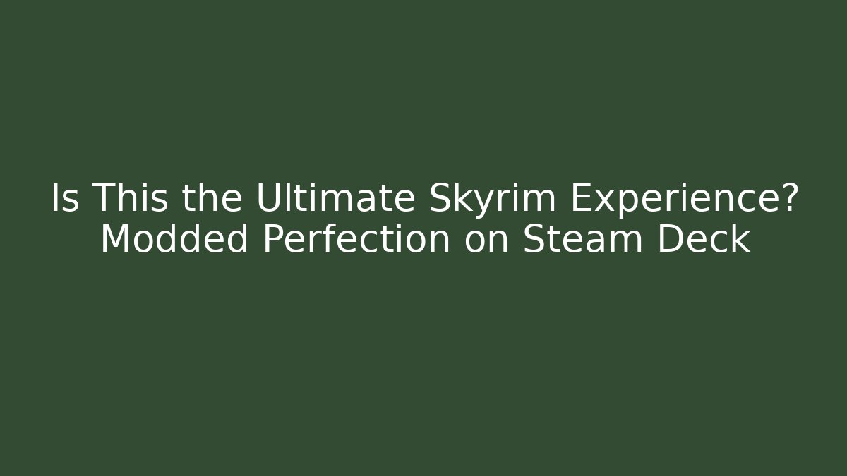 Is This the Ultimate Skyrim Experience? Modded Perfection on Steam Deck
