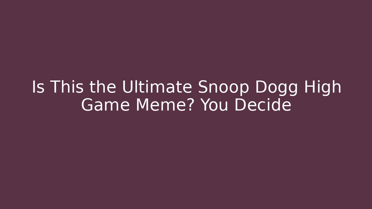 Is This the Ultimate Snoop Dogg High Game Meme? You Decide