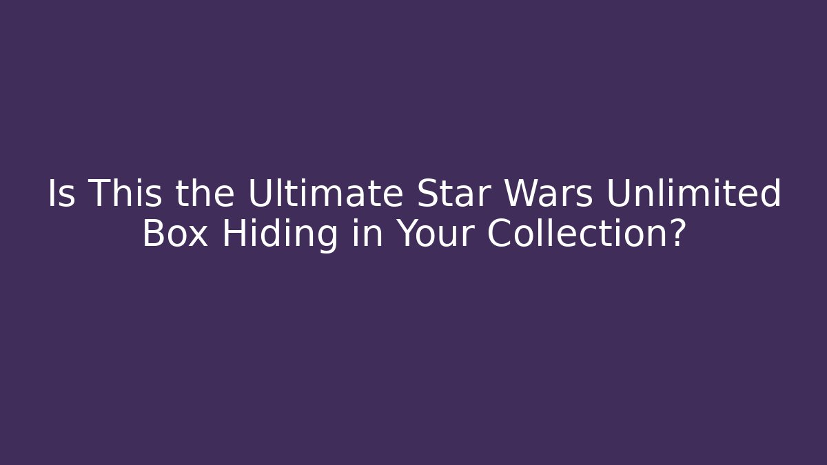 Is This the Ultimate Star Wars Unlimited Box Hiding in Your Collection?