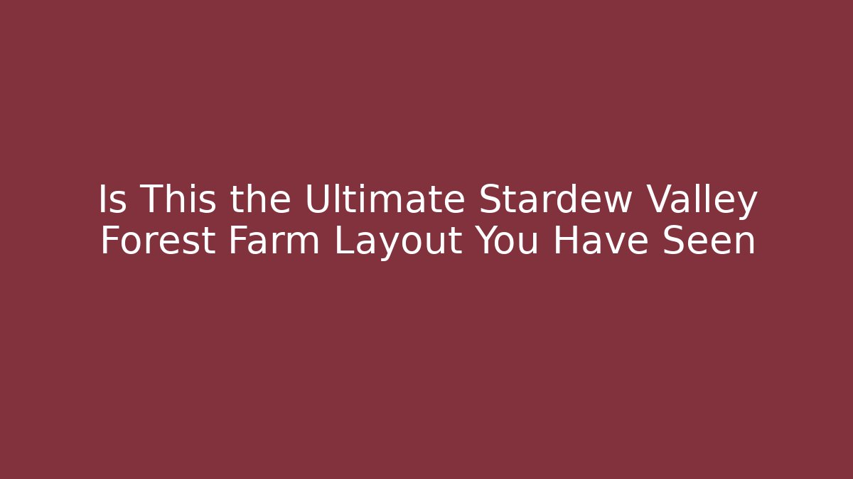 Is This the Ultimate Stardew Valley Forest Farm Layout You Have Seen