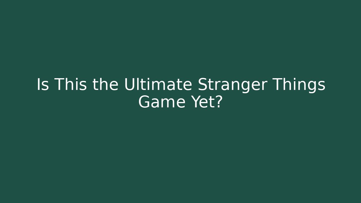 Is This the Ultimate Stranger Things Game Yet?