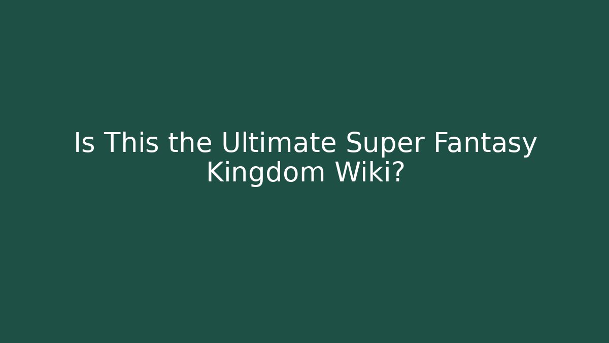 Is This the Ultimate Super Fantasy Kingdom Wiki?