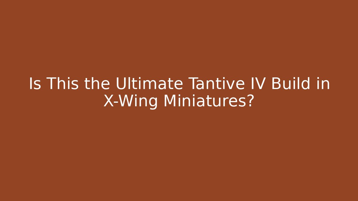 Is This the Ultimate Tantive IV Build in X-Wing Miniatures?