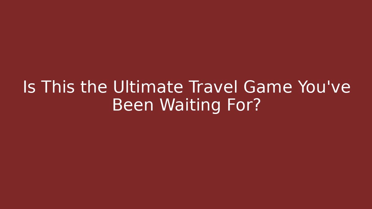 Is This the Ultimate Travel Game You’ve Been Waiting For?