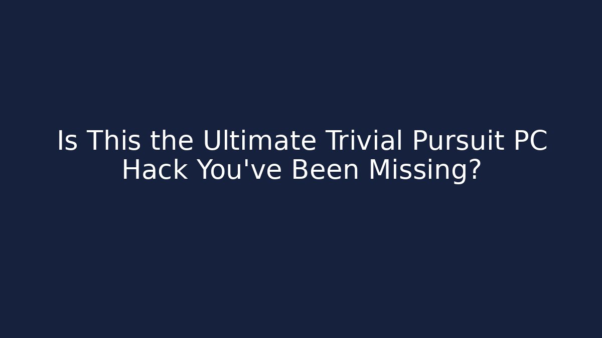 Is This the Ultimate Trivial Pursuit PC Hack You’ve Been Missing?