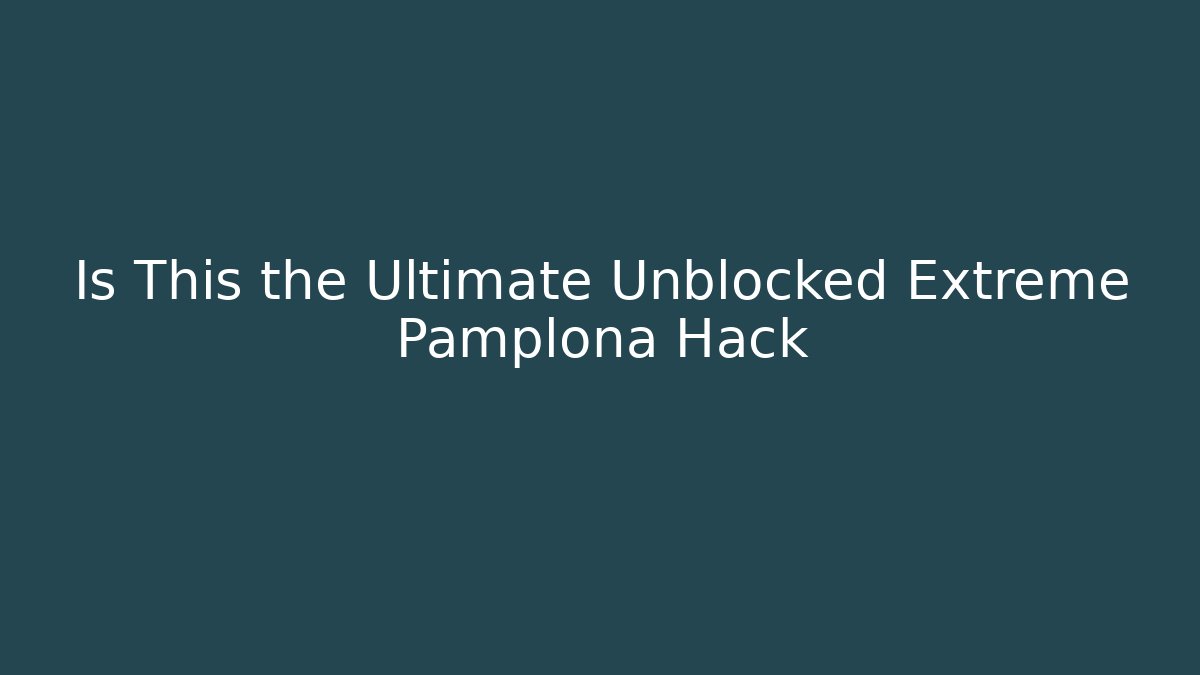 Is This the Ultimate Unblocked Extreme Pamplona Hack