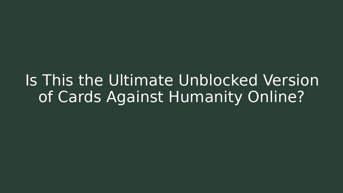 Is This the Ultimate Unblocked Version of Cards Against Humanity Online?