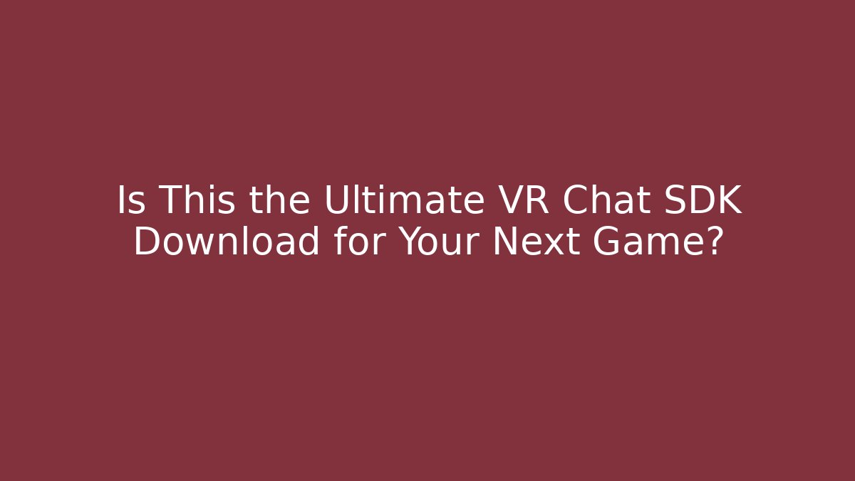 Is This the Ultimate VR Chat SDK Download for Your Next Game?