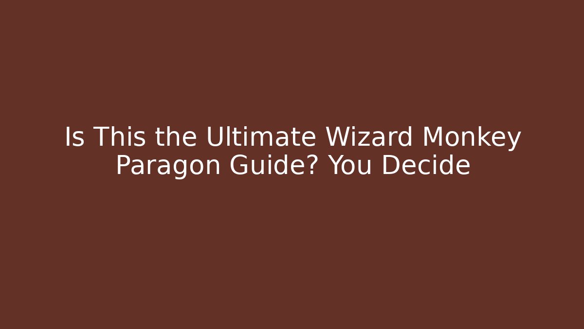 Is This the Ultimate Wizard Monkey Paragon Guide? You Decide