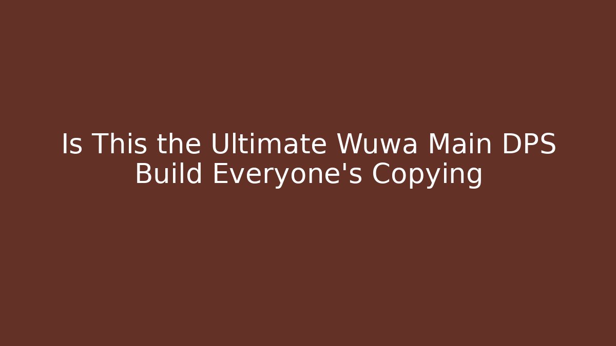 Is This the Ultimate Wuwa Main DPS Build Everyone’s Copying