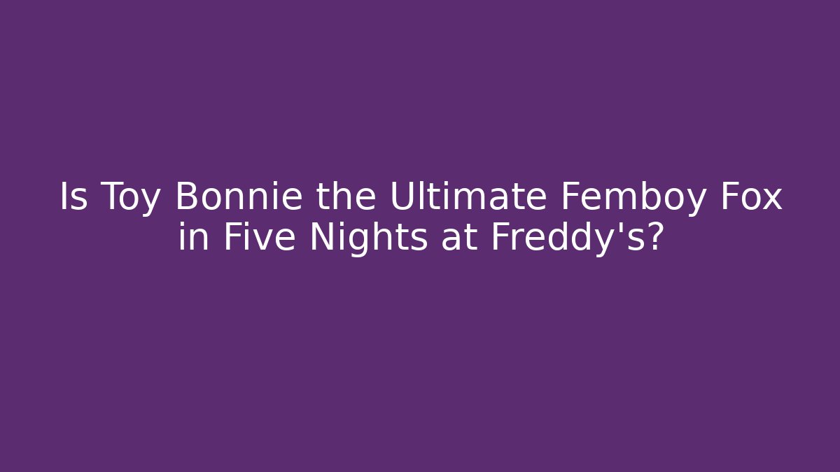 Is Toy Bonnie the Ultimate Femboy Fox in Five Nights at Freddy's?