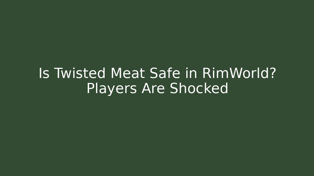 Is Twisted Meat Safe in RimWorld? Players Are Shocked