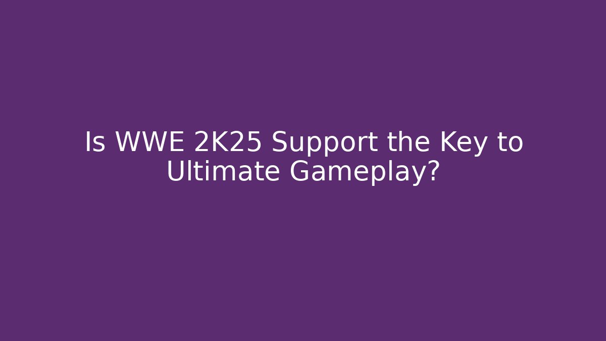 Is WWE 2K25 Support the Key to Ultimate Gameplay?