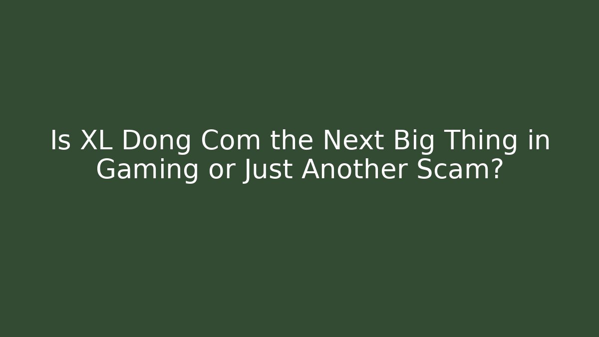 Is XL Dong Com the Next Big Thing in Gaming or Just Another Scam?
