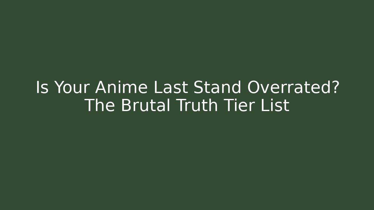 Is Your Anime Last Stand Overrated? The Brutal Truth Tier List