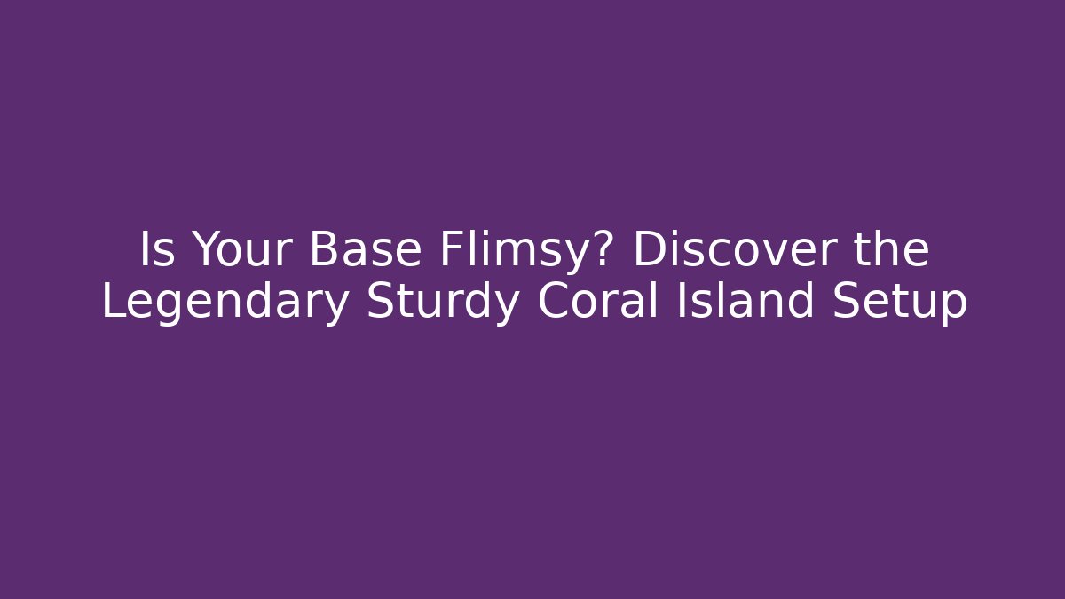 Is Your Base Flimsy? Discover the Legendary Sturdy Coral Island Setup
