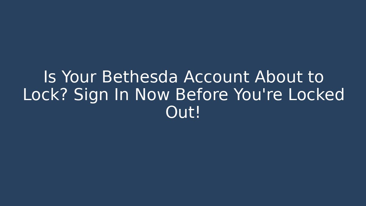Is Your Bethesda Account About to Lock? Sign In Now Before You're Locked Out!