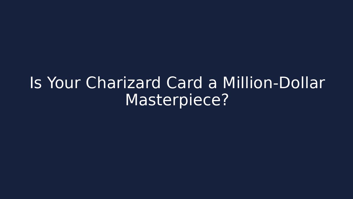 Is Your Charizard Card a Million-Dollar Masterpiece?