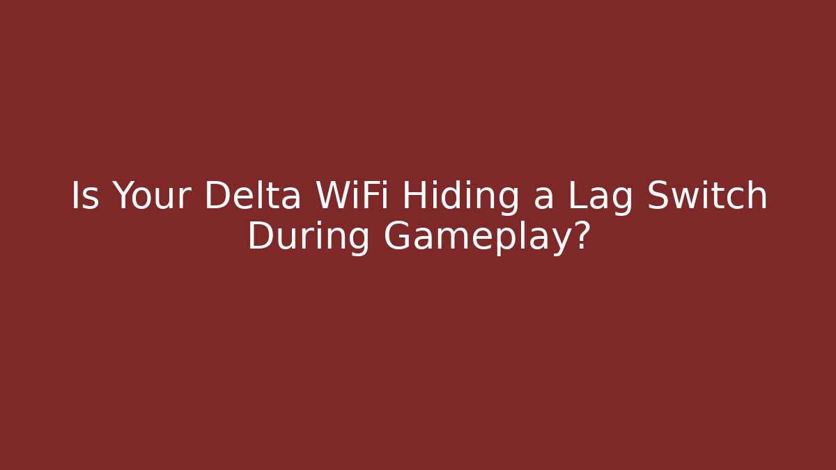 Is Your Delta WiFi Hiding a Lag Switch During Gameplay?