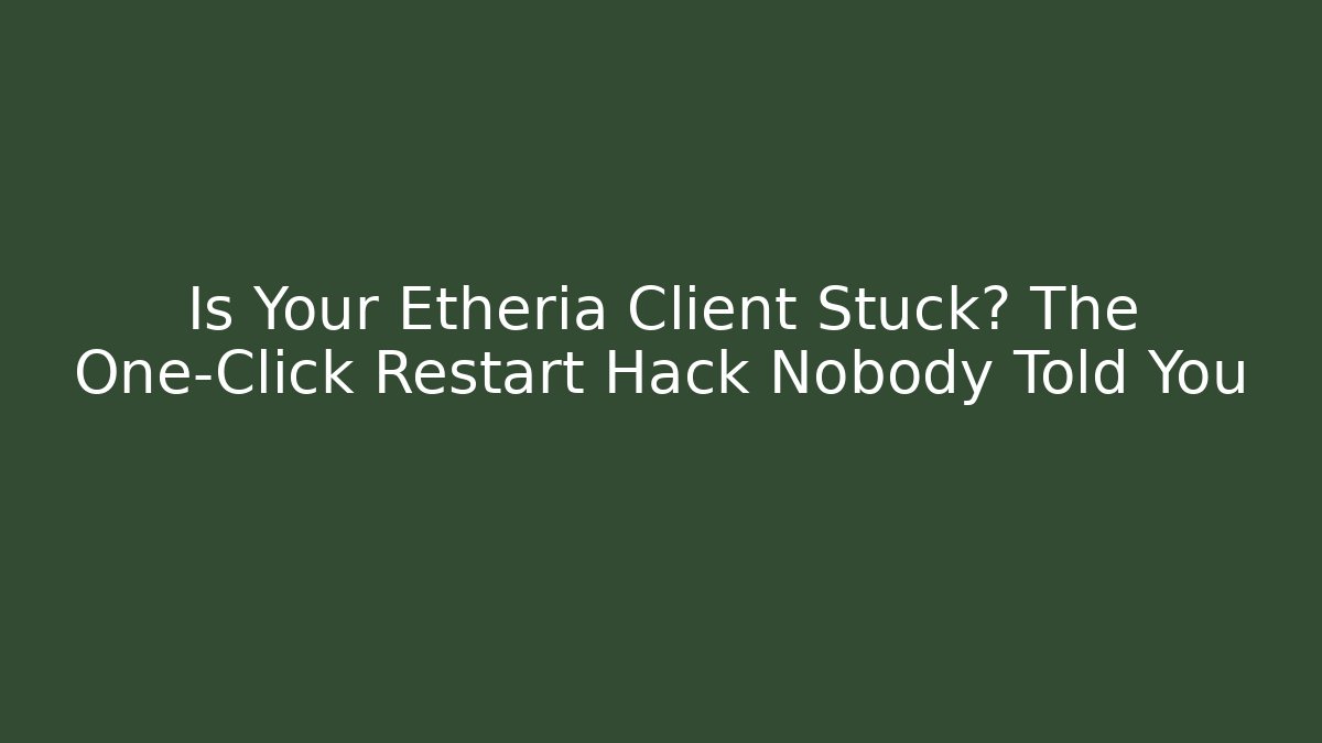 Is Your Etheria Client Stuck? The One-Click Restart Hack Nobody Told You