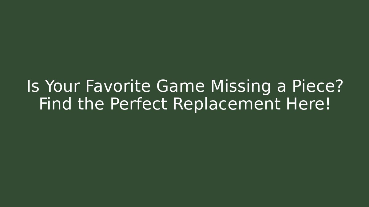 Is Your Favorite Game Missing a Piece? Find the Perfect Replacement Here!