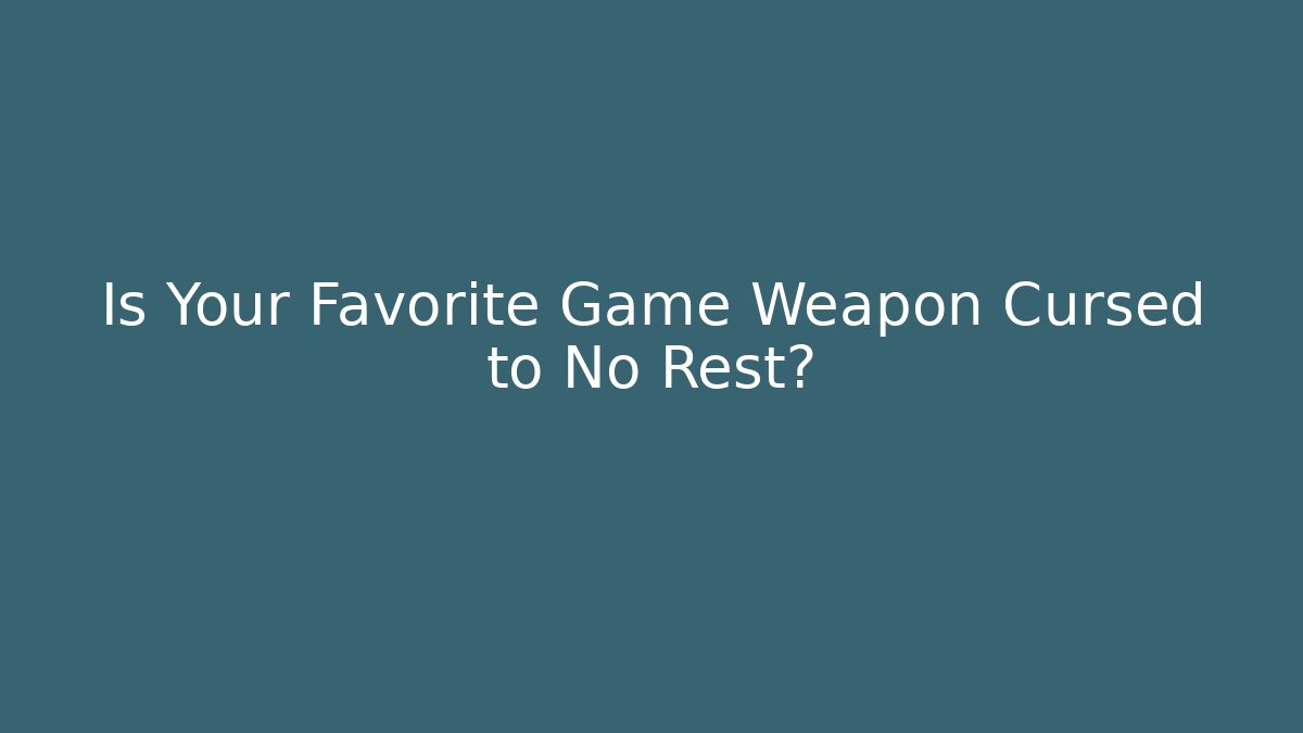 Is Your Favorite Game Weapon Cursed to No Rest?