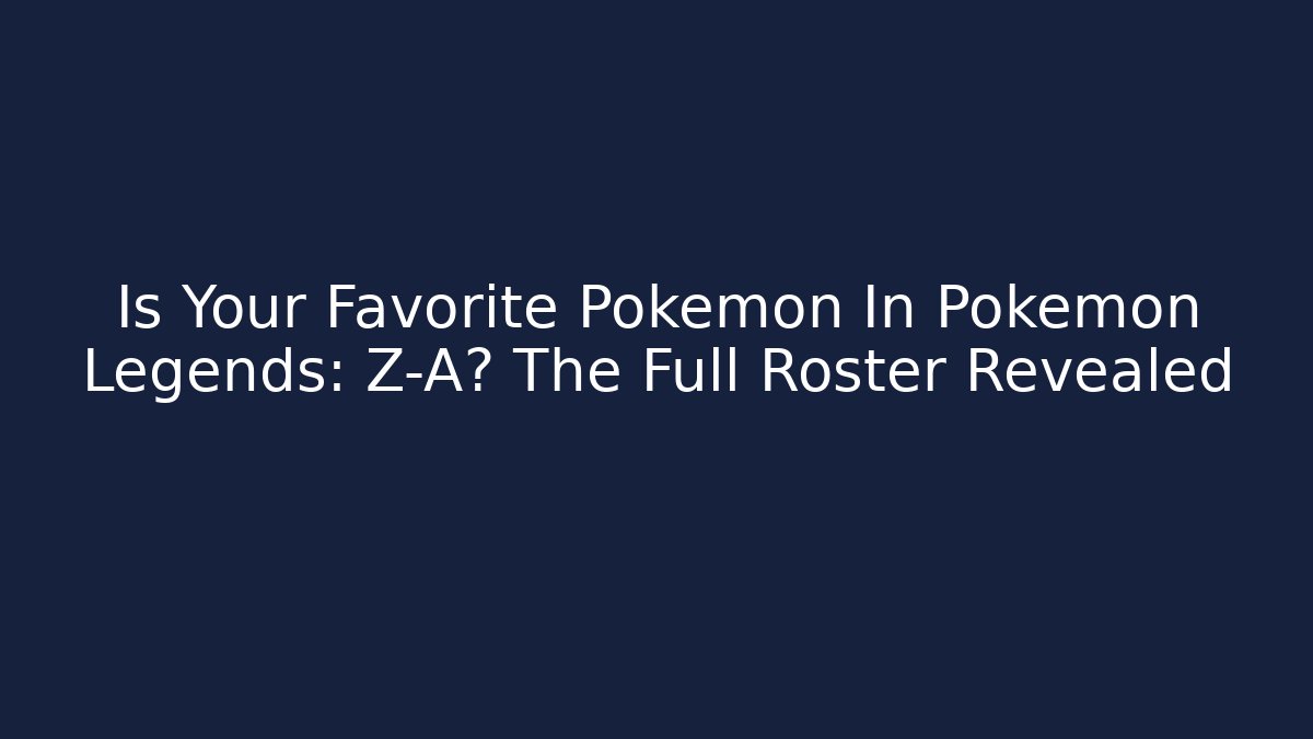 Is Your Favorite Pokémon In Pokémon Legends: Z-A? The Full Roster Revealed