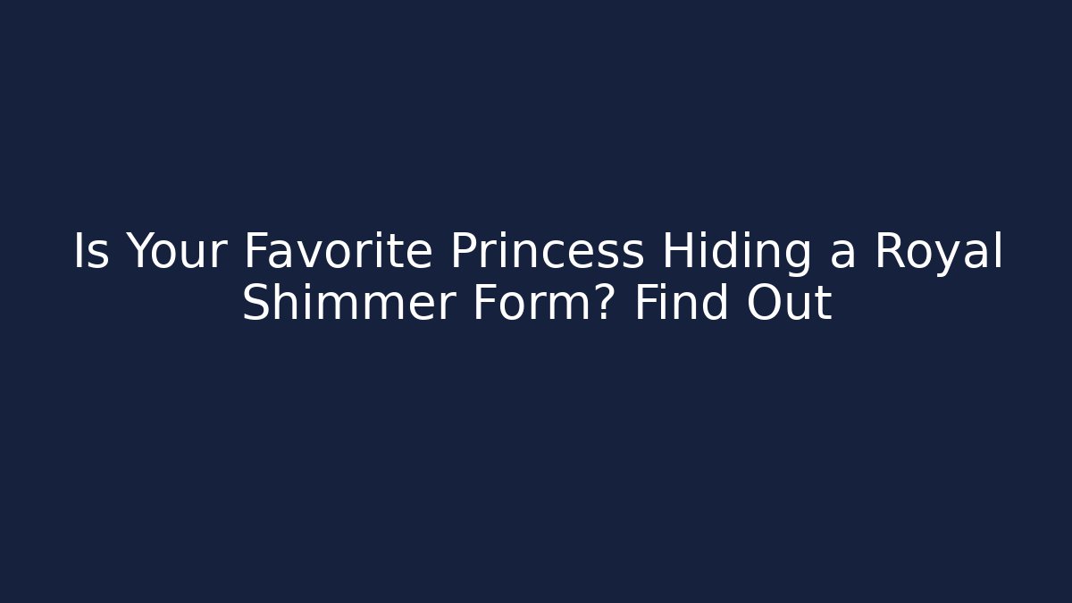 Is Your Favorite Princess Hiding a Royal Shimmer Form? Find Out