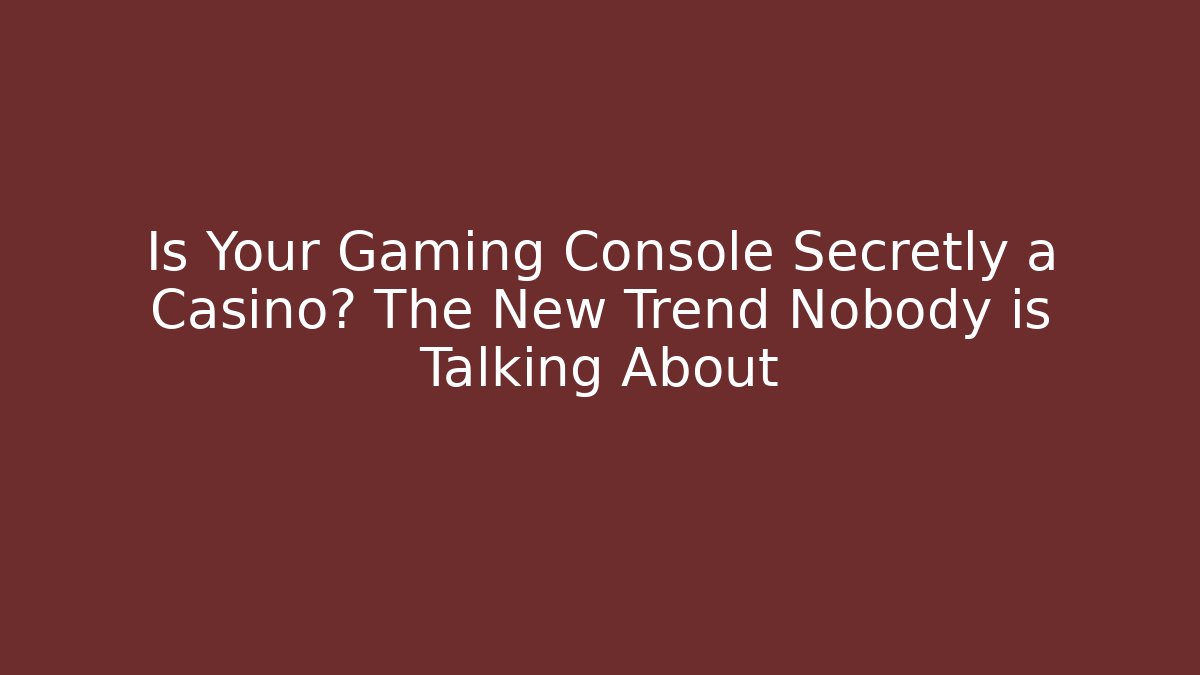 Is Your Gaming Console Secretly a Casino? The New Trend Nobody is Talking About