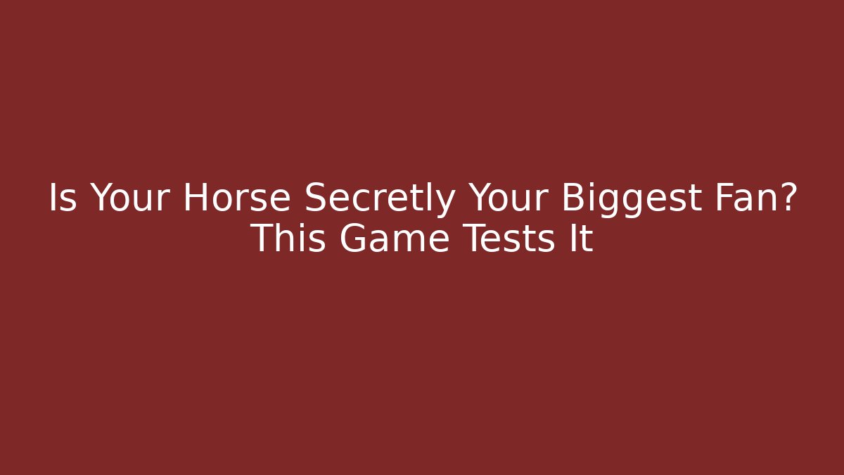 Is Your Horse Secretly Your Biggest Fan? This Game Tests It