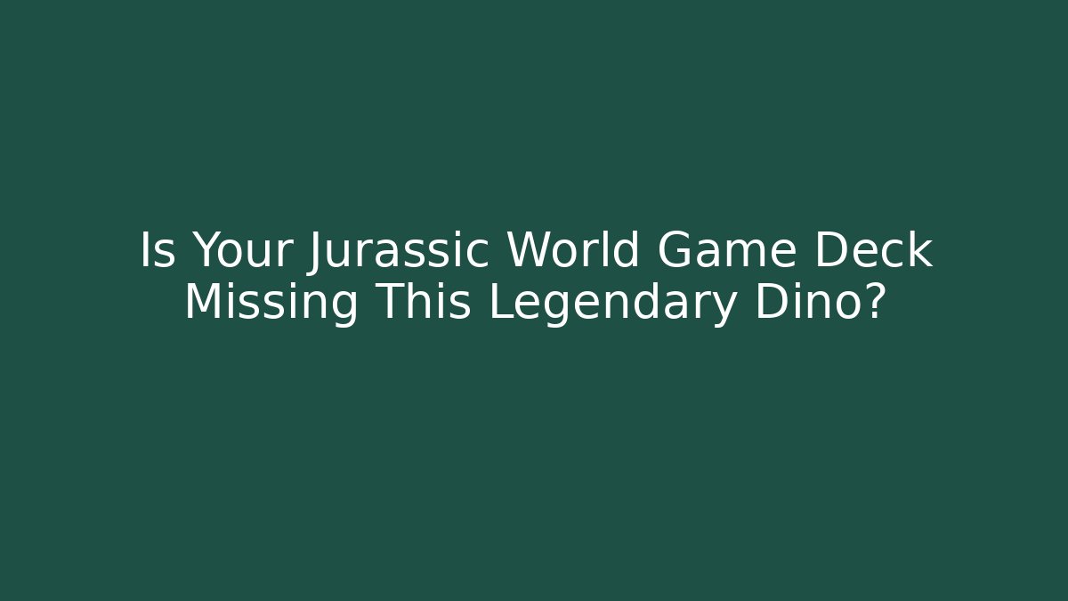 Is Your Jurassic World Game Deck Missing This Legendary Dino? - Buddy Program