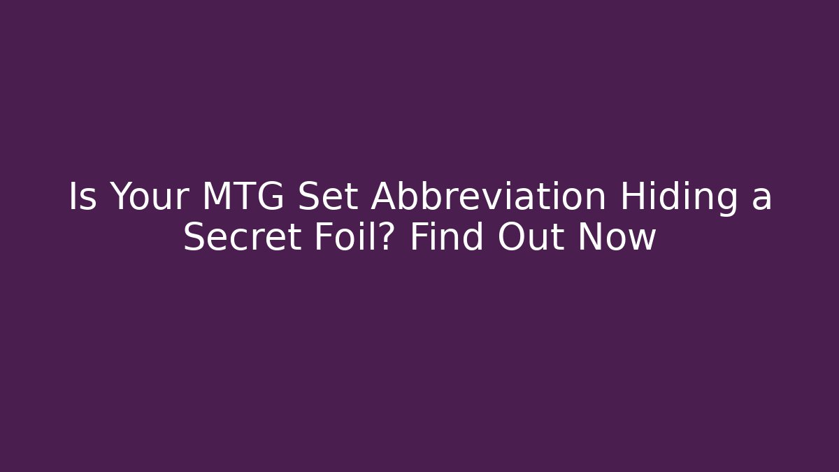 Is Your MTG Set Abbreviation Hiding a Secret Foil? Find Out Now