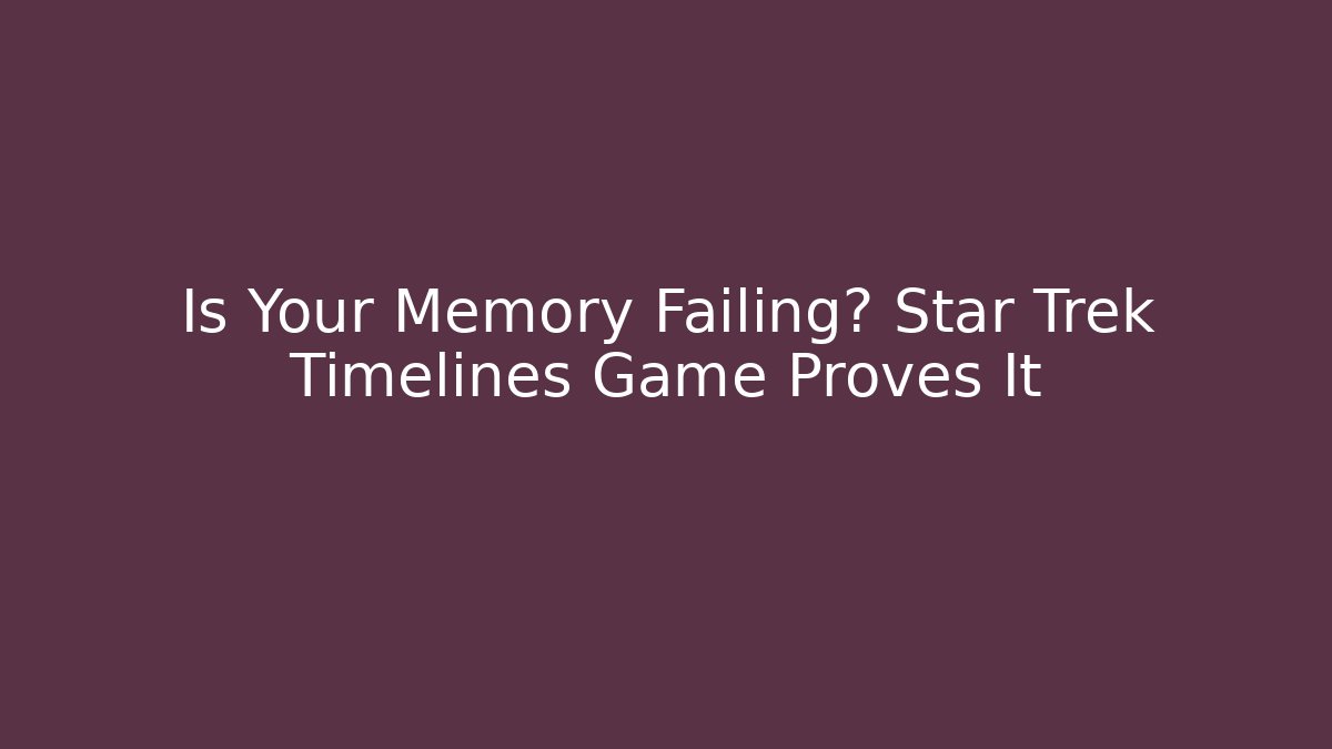 Is Your Memory Failing? Star Trek Timelines Game Proves It