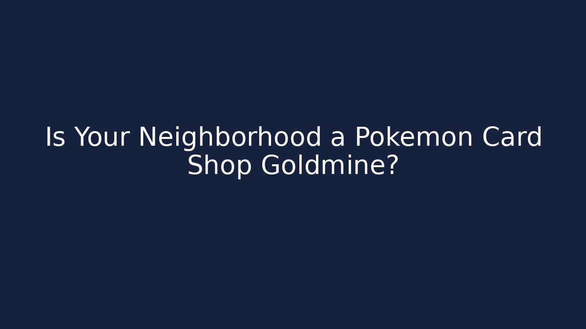 Is Your Neighborhood a Pokémon Card Shop Goldmine?