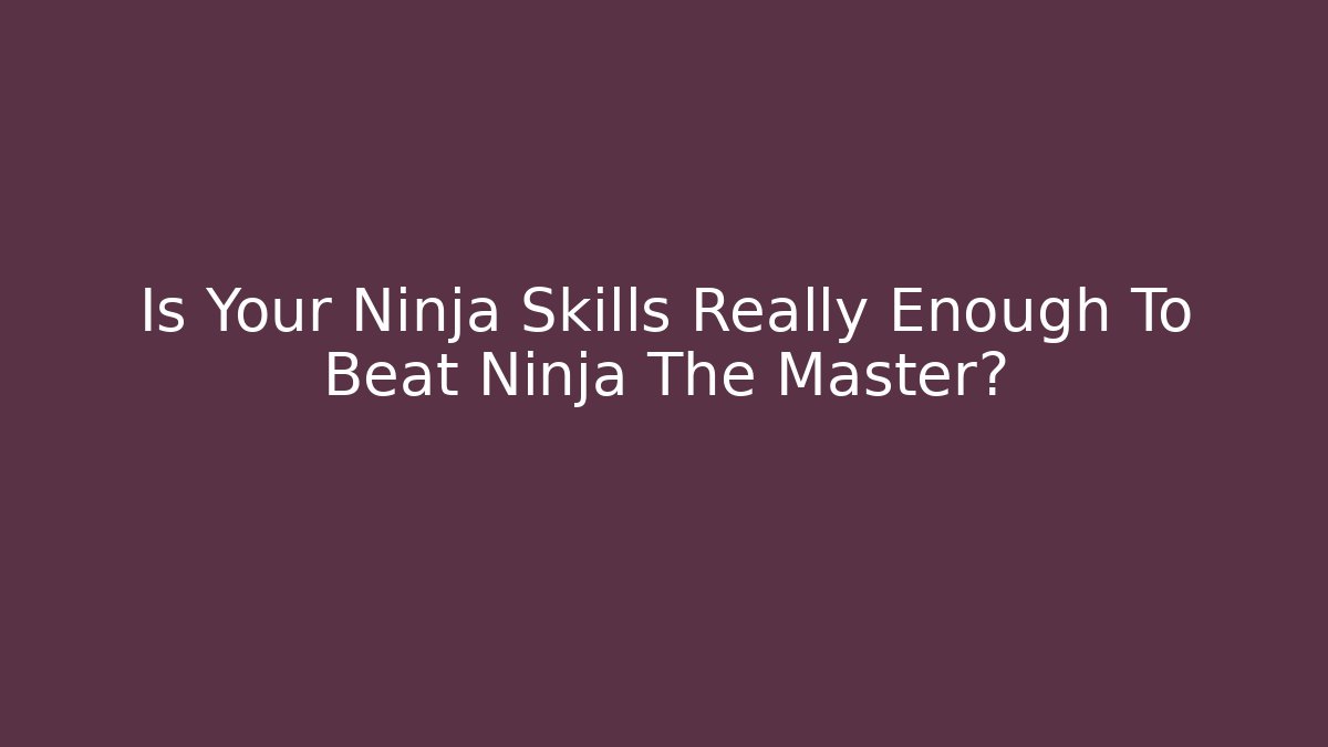Is Your Ninja Skills Really Enough To Beat Ninja The Master?