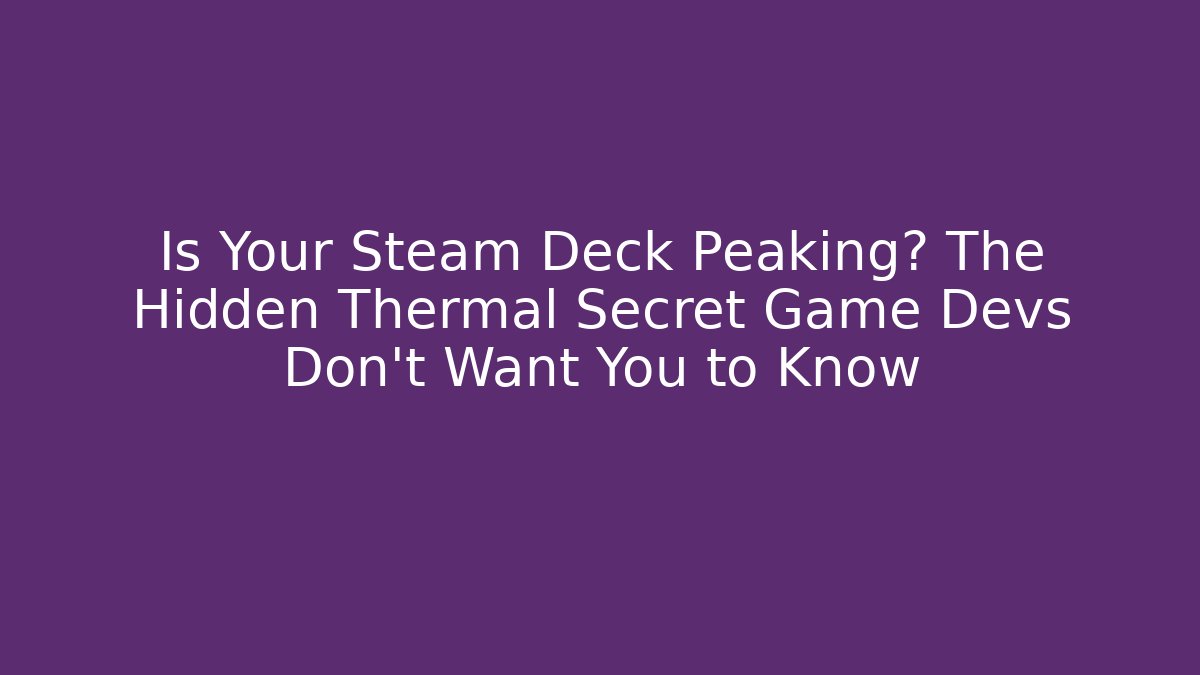 Is Your Steam Deck Peaking? The Hidden Thermal Secret Game Devs Don't Want You to Know