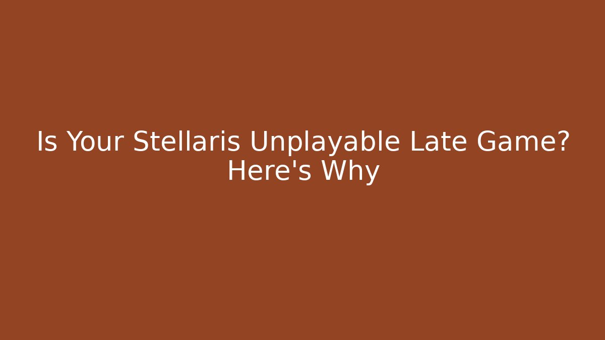 Is Your Stellaris Unplayable Late Game? Here's Why