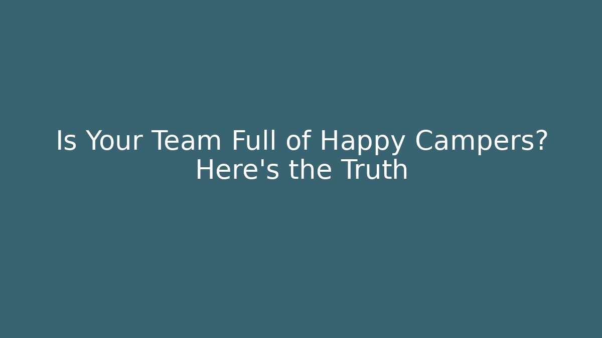 Is Your Team Full of Happy Campers? Here's the Truth