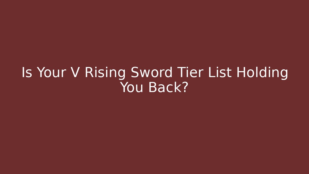 Is Your V Rising Sword Tier List Holding You Back?